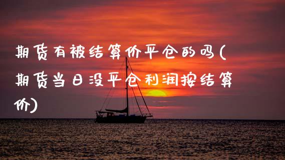 期货有被结算价平仓的吗(期货当日没平仓利润按结算价)_https://www.xmqjcw.com_期货投资_第1张