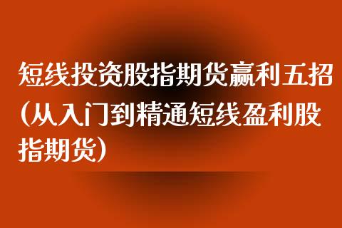 短线投资股指期货赢利五招(从入门到精通短线盈利股指期货)_https://www.xmqjcw.com_期货投资_第1张