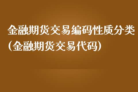 金融期货交易编码性质分类(金融期货交易代码)_https://www.xmqjcw.com_股票投资_第1张