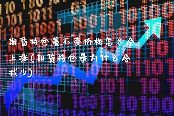 期货持仓量不变价格怎么会上涨(期货持仓量为什么会减少)_https://www.xmqjcw.com_股票投资_第1张