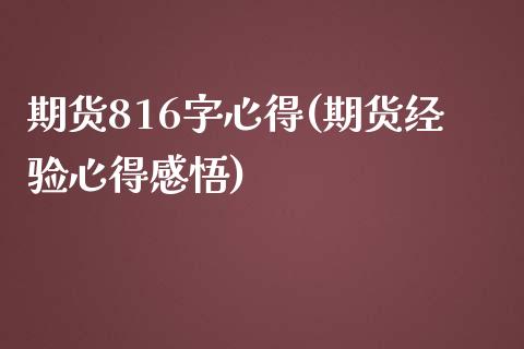 期货816字心得(期货经验心得感悟)_https://www.xmqjcw.com_期货百科_第1张