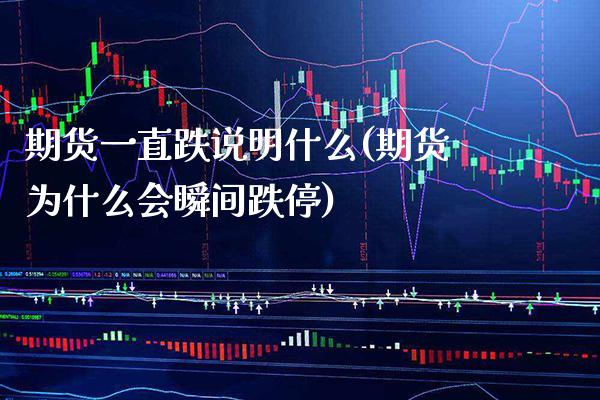 期货一直跌说明什么(期货为什么会瞬间跌停)_https://www.xmqjcw.com_股票投资_第1张
