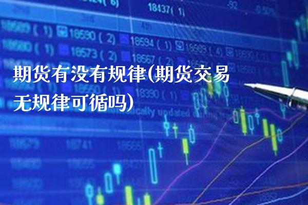 期货有没有规律(期货交易无规律可循吗)_https://www.xmqjcw.com_期货百科_第1张