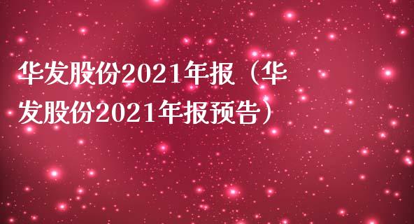 华发股份2021年报（华发股份2021年报预告）_https://www.xmqjcw.com_期货直播室_第1张