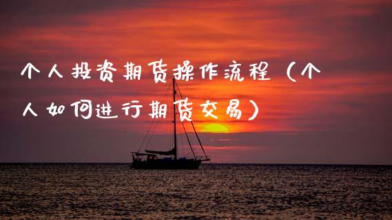 个人投资期货操作流程（个人如何进行期货交易）_https://www.xmqjcw.com_期货直播室_第1张