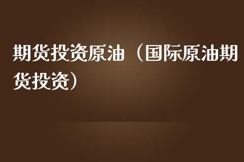期货投资原油（国际原油期货投资）_https://www.xmqjcw.com_期货行情_第1张