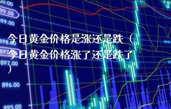 今日黄金价格是涨还是跌（今日黄金价格涨了还是跌了）_https://www.xmqjcw.com_期货投资_第1张