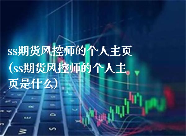 ss期货风控师的个人主页(ss期货风控师的个人主页是什么)_https://www.xmqjcw.com_期货投资_第1张