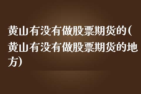 黄山有没有做股票期货的(黄山有没有做股票期货的地方)_https://www.xmqjcw.com_期货行情_第1张