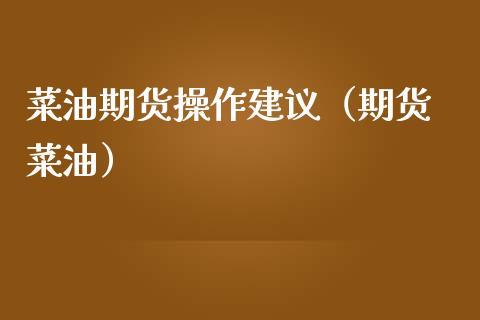 菜油期货操作建议（期货 菜油）_https://www.xmqjcw.com_期货行情_第1张