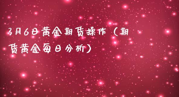 3月6日黄金期货操作（期货黄金每日分析）_https://www.xmqjcw.com_期货投资_第1张