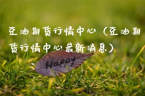 豆油期货行情中心（豆油期货行情中心最新消息）_https://www.xmqjcw.com_期货投资_第1张