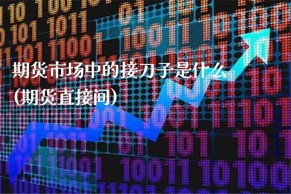 期货市场中的接刀子是什么(期货直接间)_https://www.xmqjcw.com_期货直播室_第1张