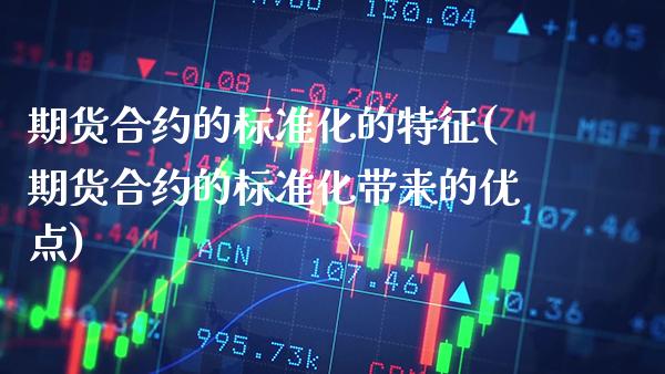 期货合约的标准化的特征(期货合约的标准化带来的优点)_https://www.xmqjcw.com_期货百科_第1张
