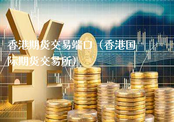 香港期货交易端口（香港国际期货交易所）_https://www.xmqjcw.com_期货直播室_第1张