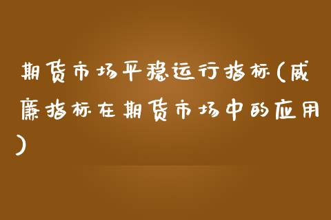 期货市场平稳运行指标(威廉指标在期货市场中的应用)_https://www.xmqjcw.com_期货行情_第1张