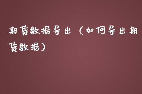 期货数据导出（如何导出期货数据）_https://www.xmqjcw.com_期货行情_第1张