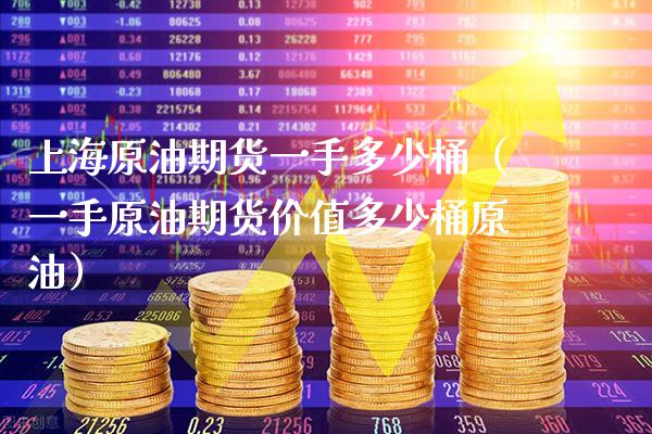 上海原油期货一手多少桶（一手原油期货价值多少桶原油）_https://www.xmqjcw.com_期货投资_第1张