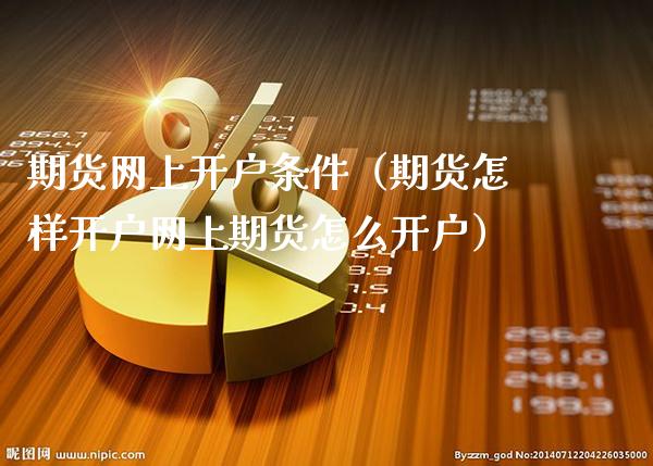 期货网上开户条件（期货怎样开户网上期货怎么开户）_https://www.xmqjcw.com_期货直播室_第1张