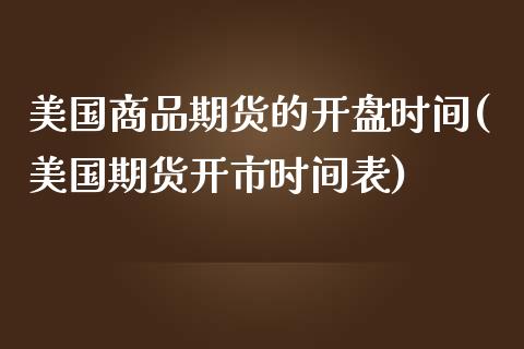 美国商品期货的开盘时间(美国期货开市时间表)_https://www.xmqjcw.com_基金理财_第1张