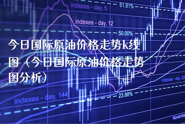 今日国际原油价格走势k线图（今日国际原油价格走势图分析）_https://www.xmqjcw.com_期货投资_第1张