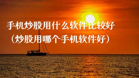 手机炒股用什么软件比较好（炒股用哪个手机软件好）_https://www.xmqjcw.com_期货投资_第1张