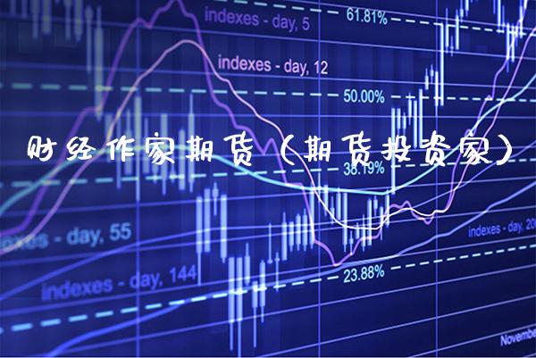 财经作家期货（期货投资家）_https://www.xmqjcw.com_期货行情_第1张