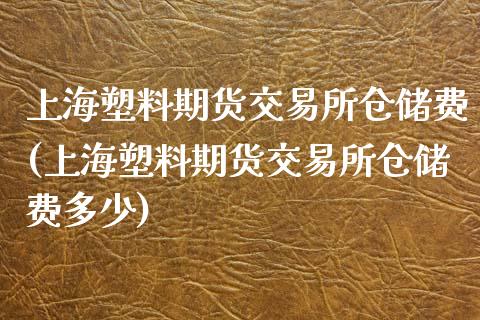 上海塑料期货交易所仓储费(上海塑料期货交易所仓储费多少)_https://www.xmqjcw.com_期货投资_第1张