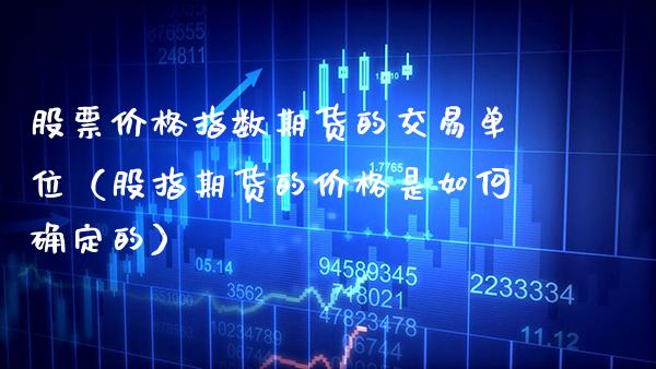 股票价格指数期货的交易单位（股指期货的价格是如何确定的）_https://www.xmqjcw.com_期货直播室_第1张
