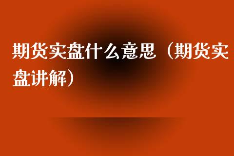 期货实盘什么意思（期货实盘讲解）_https://www.xmqjcw.com_期货直播室_第1张