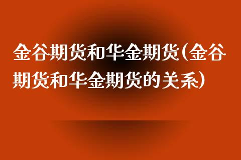 金谷期货和华金期货(金谷期货和华金期货的关系)_https://www.xmqjcw.com_股票投资_第1张