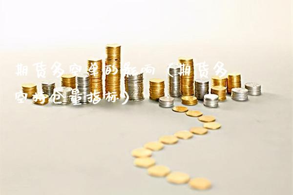 期货多空单的影响（期货多空持仓量指标）_https://www.xmqjcw.com_期货投资_第1张