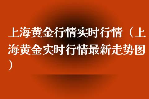 上海黄金行情实时行情（上海黄金实时行情最新走势图）_https://www.xmqjcw.com_期货行情_第1张