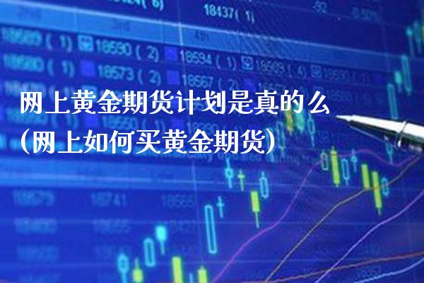 网上黄金期货计划是真的么(网上如何买黄金期货)_https://www.xmqjcw.com_期货直播室_第1张
