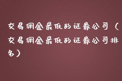 交易佣金最低的证券公司（交易佣金最低的证券公司排名）_https://www.xmqjcw.com_期货投资_第1张