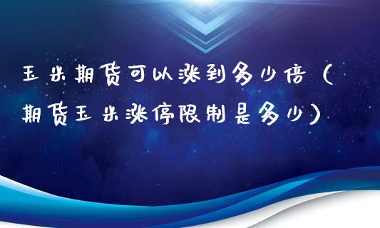 玉米期货可以涨到多少倍（期货玉米涨停**是多少）_https://www.xmqjcw.com_期货投资_第1张