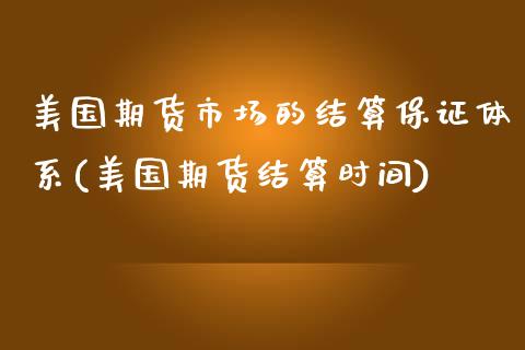 美国期货市场的结算保证体系(美国期货结算时间)_https://www.xmqjcw.com_基金理财_第1张