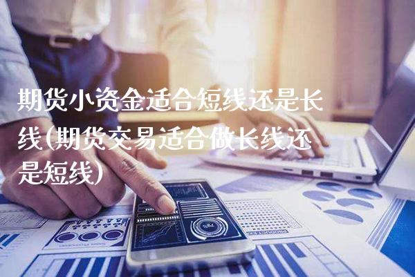 期货小资金适合短线还是长线(期货交易适合做长线还是短线)_https://www.xmqjcw.com_期货百科_第1张