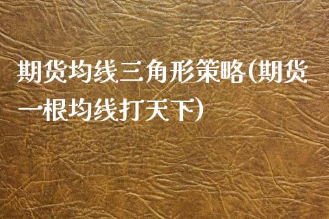 期货均线三角形策略(期货一根均线打天下)_https://www.xmqjcw.com_期货百科_第1张