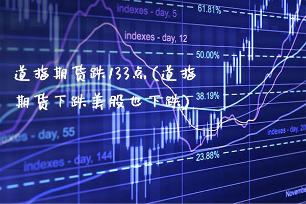 道指期货跌133点(道指期货下跌美股也下跌)_https://www.xmqjcw.com_期货百科_第1张