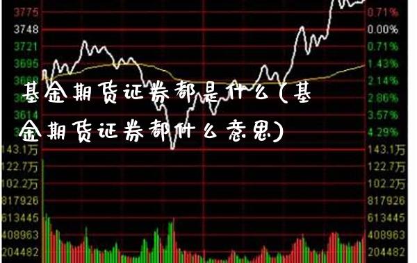基金期货证券都是什么(基金期货证券都什么意思)_https://www.xmqjcw.com_期货开户_第1张
