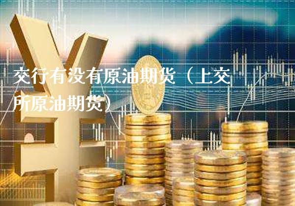 交行有没有原油期货（上交所原油期货）_https://www.xmqjcw.com_期货直播室_第1张