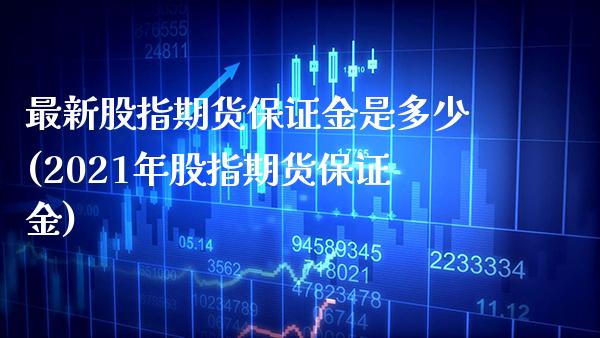 最新股指期货保证金是多少(2021年股指期货保证金)_https://www.xmqjcw.com_股票投资_第1张
