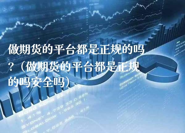 做期货的平台都是正规的吗?（做期货的平台都是正规的吗安全吗）_https://www.xmqjcw.com_期货直播室_第1张