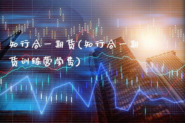 知行合**货(知行合**货训练营学费)_https://www.xmqjcw.com_期货投资_第1张