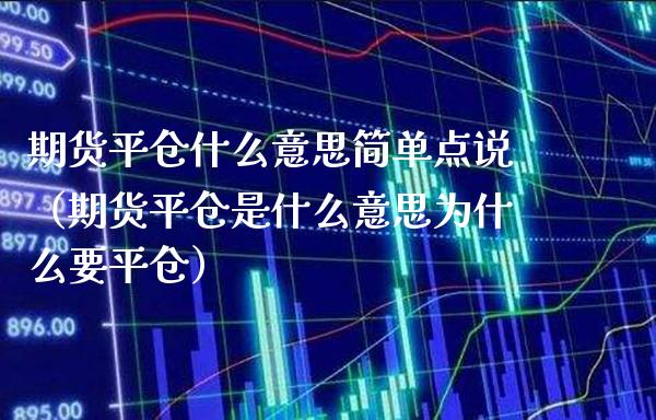期货平仓什么意思简单点说（期货平仓是什么意思为什么要平仓）_https://www.xmqjcw.com_期货投资_第1张