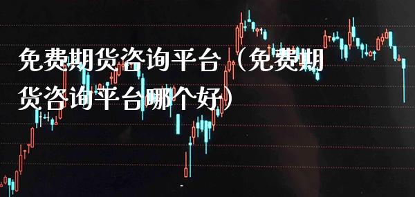 免费期货咨询平台（免费期货咨询平台哪个好）_https://www.xmqjcw.com_期货投资_第1张