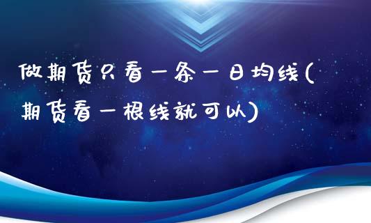 做期货只看一条一日均线(期货看一根线就可以)_https://www.xmqjcw.com_基金理财_第1张