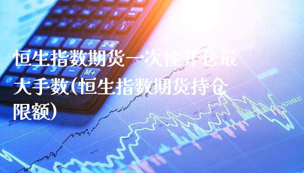 恒生指数期货一次性开仓最大手数(恒生指数期货持仓限额)_https://www.xmqjcw.com_期货直播室_第1张