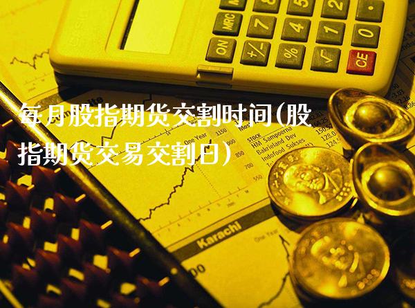 每月股指期货交割时间(股指期货交易交割日)_https://www.xmqjcw.com_期货百科_第1张